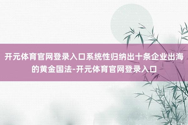 开元体育官网登录入口系统性归纳出十条企业出海的黄金国法-开元体育官网登录入口