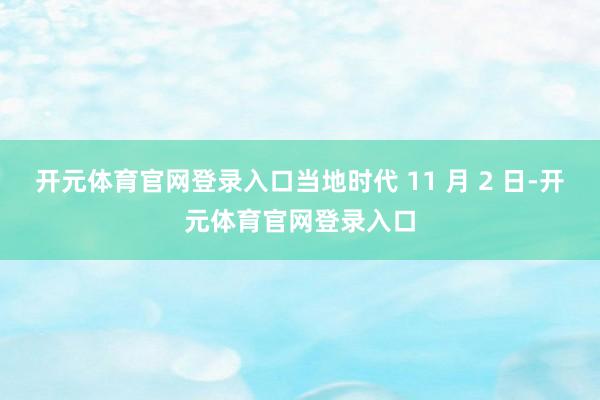 开元体育官网登录入口当地时代 11 月 2 日-开元体育官网登录入口