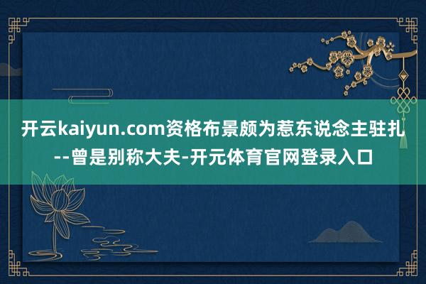 开云kaiyun.com资格布景颇为惹东说念主驻扎--曾是别称大夫-开元体育官网登录入口