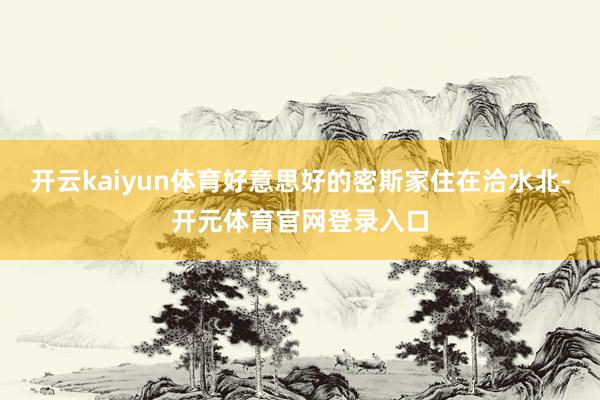 开云kaiyun体育好意思好的密斯家住在洽水北-开元体育官网登录入口