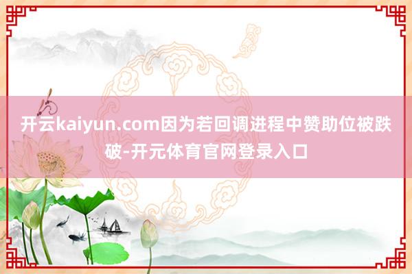 开云kaiyun.com因为若回调进程中赞助位被跌破-开元体育官网登录入口