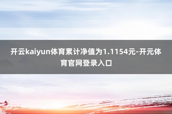 开云kaiyun体育累计净值为1.1154元-开元体育官网登录入口