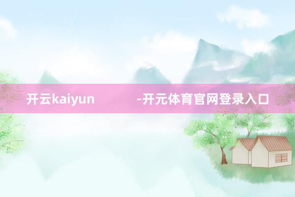 开云kaiyun            -开元体育官网登录入口