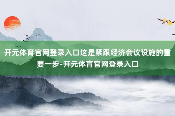 开元体育官网登录入口这是紧跟经济会议设施的重要一步-开元体育官网登录入口