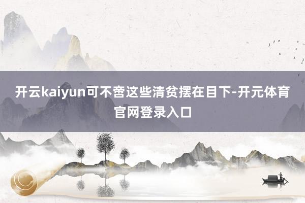 开云kaiyun可不啻这些清贫摆在目下-开元体育官网登录入口