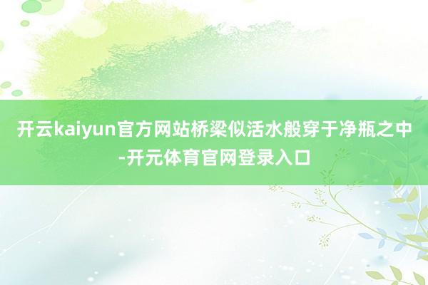 开云kaiyun官方网站桥梁似活水般穿于净瓶之中-开元体育官网登录入口