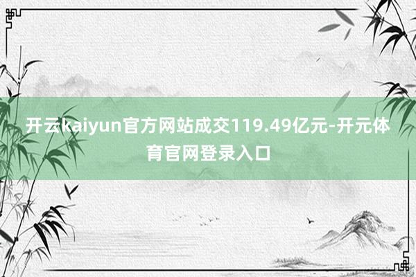 开云kaiyun官方网站成交119.49亿元-开元体育官网登录入口