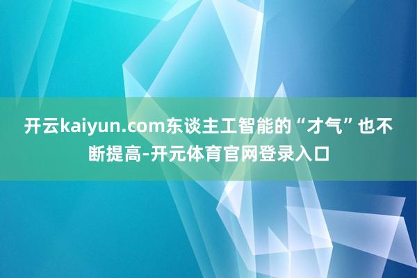 开云kaiyun.com东谈主工智能的“才气”也不断提高-开元体育官网登录入口
