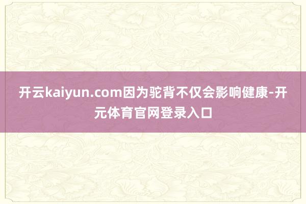 开云kaiyun.com因为驼背不仅会影响健康-开元体育官网登录入口