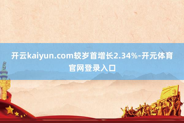 开云kaiyun.com较岁首增长2.34%-开元体育官网登录入口