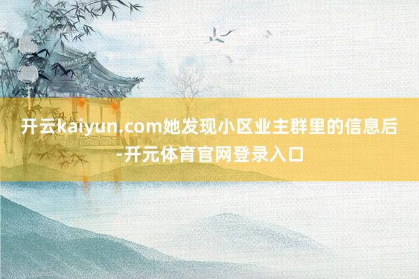 开云kaiyun.com她发现小区业主群里的信息后-开元体育官网登录入口